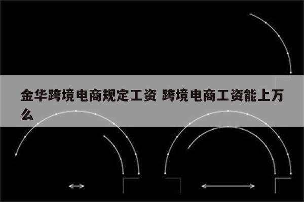 金华跨境电商规定工资 跨境电商工资能上万么