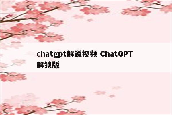 chatgpt解说视频 ChatGPT 解锁版