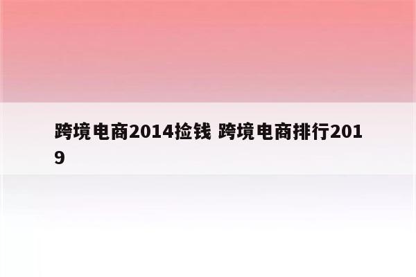 跨境电商2014捡钱 跨境电商排行2019