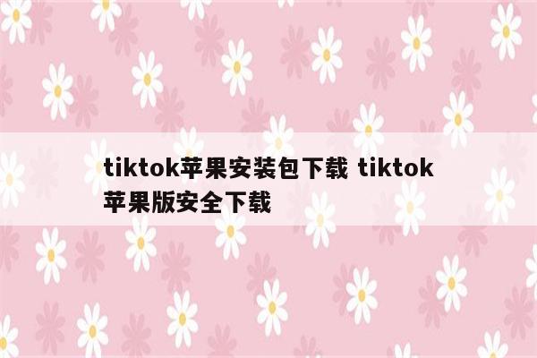 tiktok苹果安装包下载 tiktok苹果版安全下载