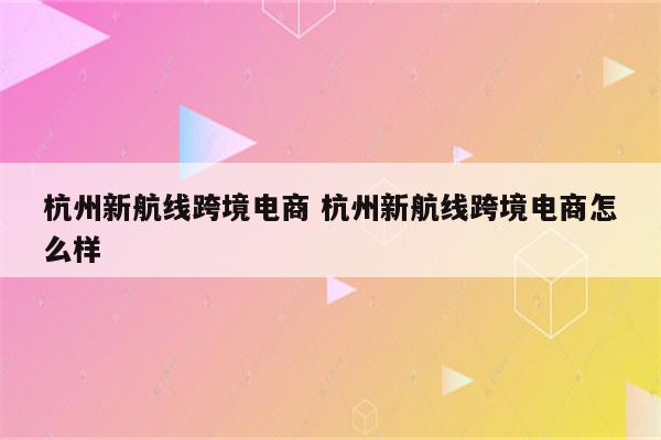 杭州新航线跨境电商 杭州新航线跨境电商怎么样