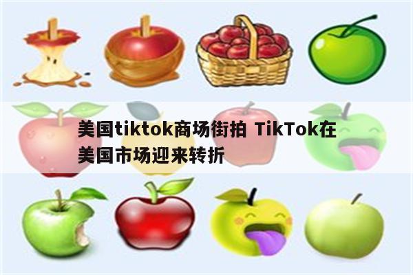 美国tiktok商场街拍 TikTok在美国市场迎来转折