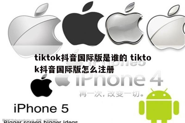 tiktok抖音国际版是谁的 tiktok抖音国际版怎么注册