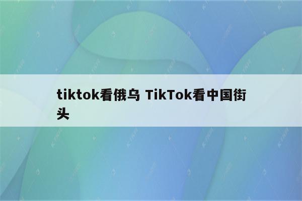 tiktok看俄乌 TikTok看中国街头