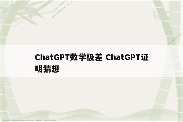 ChatGPT数学极差 ChatGPT证明猜想