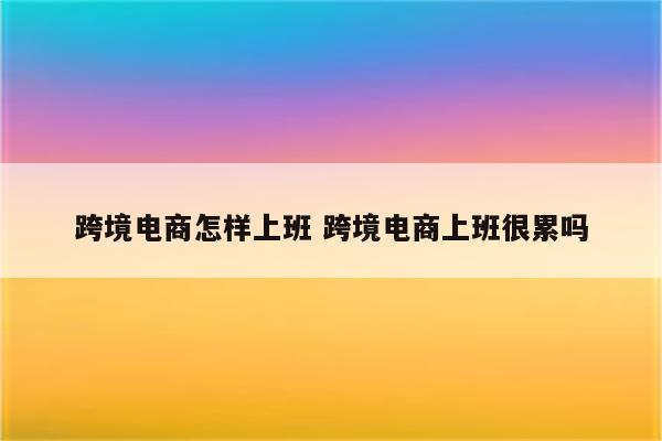 跨境电商怎样上班 跨境电商上班很累吗