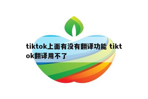tiktok上面有没有翻译功能 tiktok翻译用不了