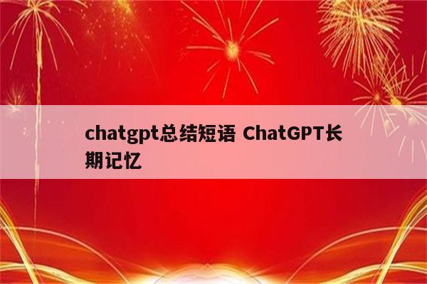 chatgpt总结短语 ChatGPT长期记忆