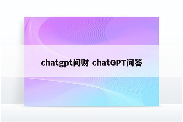 chatgpt问财 chatGPT问答