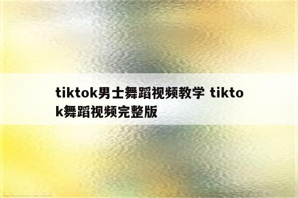 tiktok男士舞蹈视频教学 tiktok舞蹈视频完整版