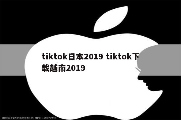 tiktok日本2019 tiktok下载越南2019