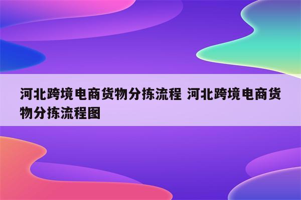 河北跨境电商货物分拣流程 河北跨境电商货物分拣流程图
