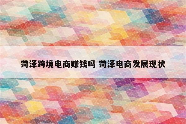 菏泽跨境电商赚钱吗 菏泽电商发展现状
