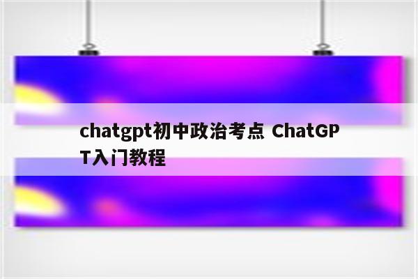 chatgpt初中政治考点 ChatGPT入门教程