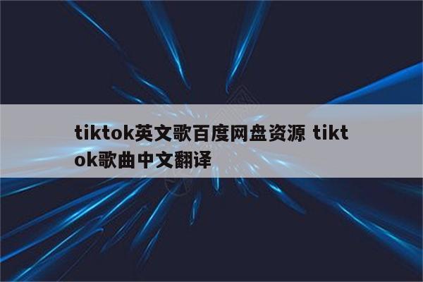 tiktok英文歌百度网盘资源 tiktok歌曲中文翻译