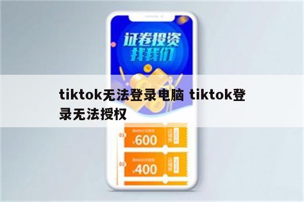 tiktok无法登录电脑 tiktok登录无法授权