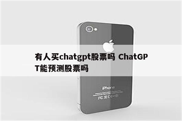 有人买chatgpt股票吗 ChatGPT能预测股票吗