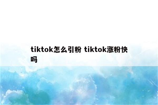 tiktok怎么引粉 tiktok涨粉快吗