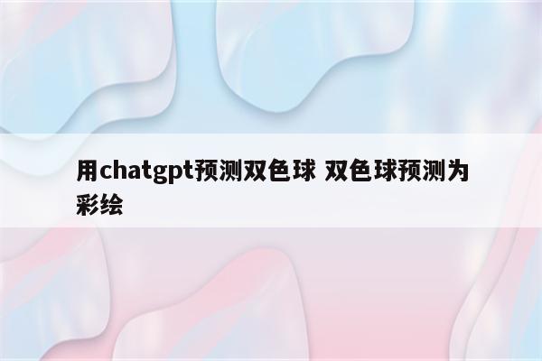用chatgpt预测双色球 双色球预测为彩绘