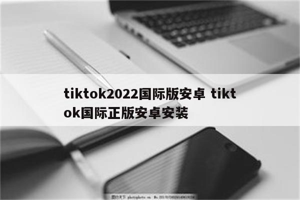 tiktok2022国际版安卓 tiktok国际正版安卓安装
