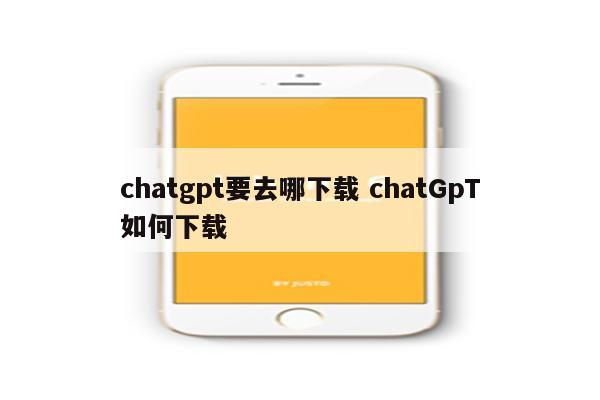 chatgpt要去哪下载 chatGpT如何下载