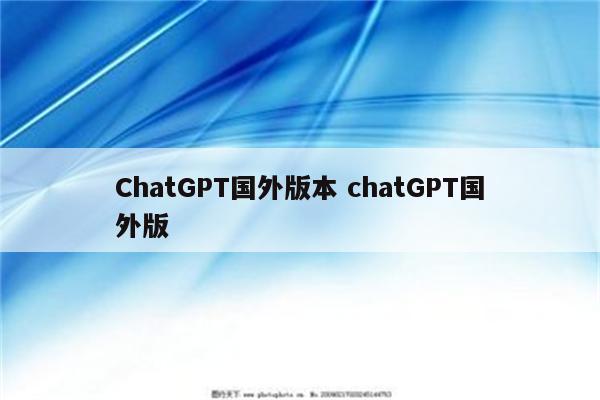 ChatGPT国外版本 chatGPT国外版