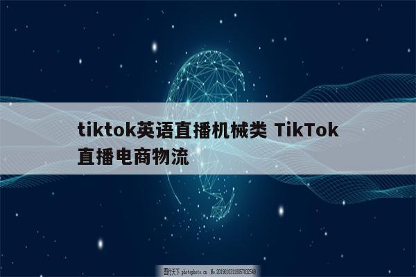 tiktok英语直播机械类 TikTok直播电商物流