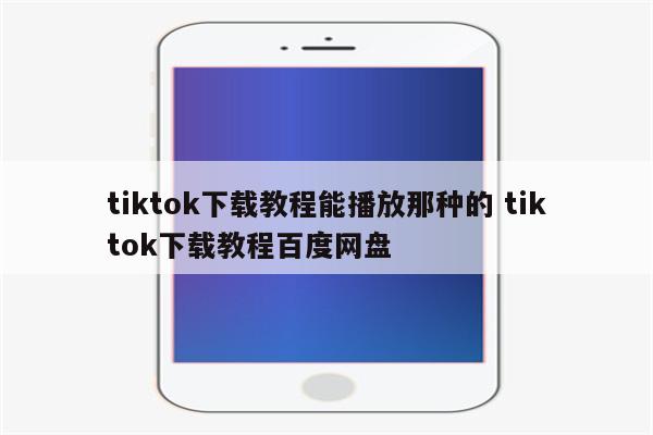 tiktok下载教程能播放那种的 tiktok下载教程百度网盘