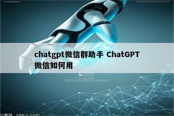 chatgpt微信群助手 ChatGPT微信如何用