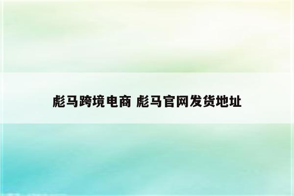 彪马跨境电商 彪马官网发货地址
