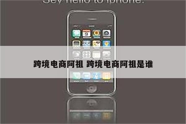 跨境电商阿祖 跨境电商阿祖是谁