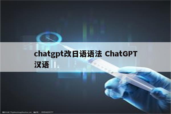 chatgpt改日语语法 ChatGPT汉语