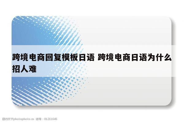 跨境电商回复模板日语 跨境电商日语为什么招人难