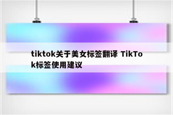 tiktok关于美女标签翻译 TikTok标签使用建议