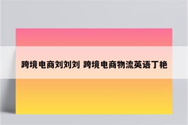 跨境电商刘刘刘 跨境电商物流英语丁艳