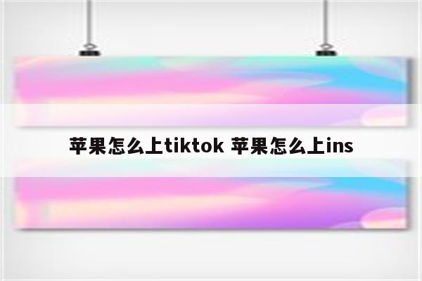 苹果怎么上tiktok 苹果怎么上ins