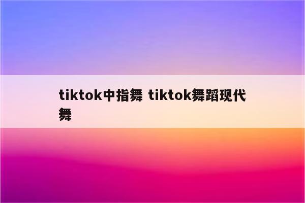 tiktok中指舞 tiktok舞蹈现代舞