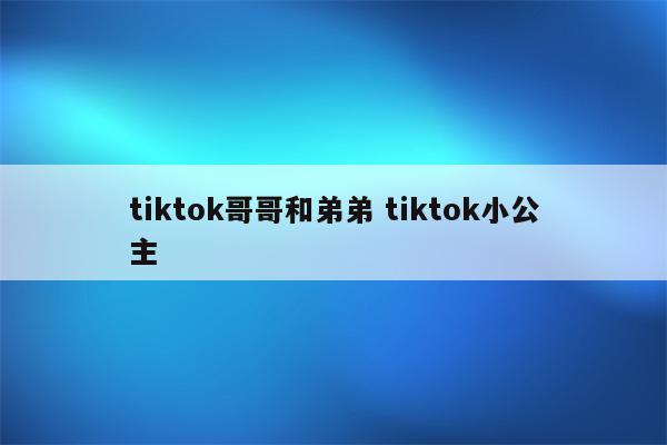 tiktok哥哥和弟弟 tiktok小公主