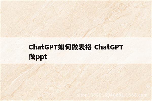ChatGPT如何做表格 ChatGPT做ppt