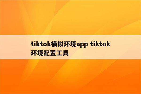 tiktok模拟环境app tiktok环境配置工具