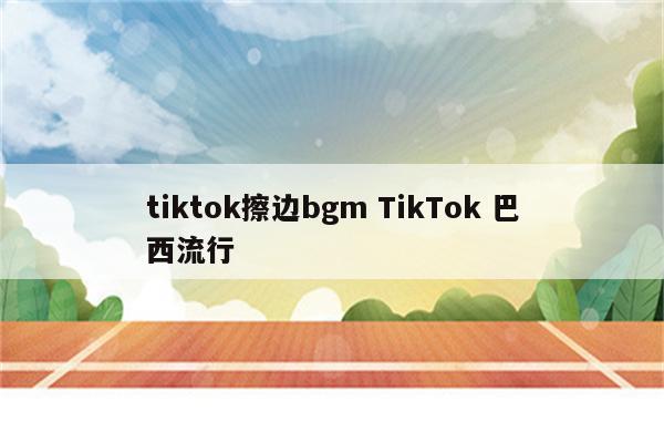 tiktok擦边bgm TikTok 巴西流行