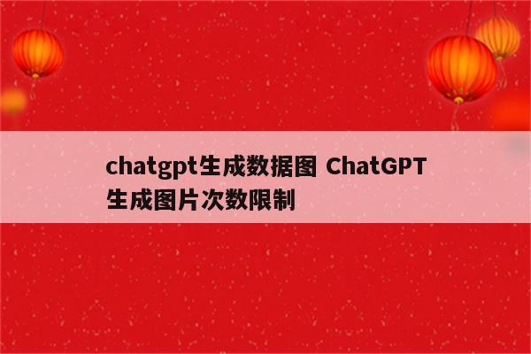 chatgpt生成数据图 ChatGPT生成图片次数限制