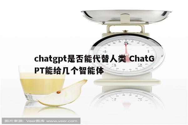 chatgpt是否能代替人类 ChatGPT能给几个智能体