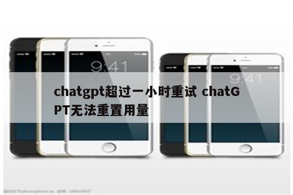 chatgpt超过一小时重试 chatGPT无法重置用量