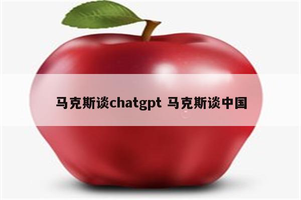 马克斯谈chatgpt 马克斯谈中国