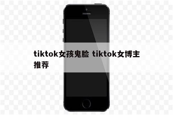 tiktok女孩鬼脸 tiktok女博主推荐