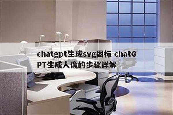 chatgpt生成svg图标 chatGPT生成人像的步骤详解