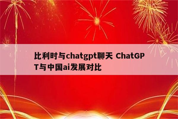 比利时与chatgpt聊天 ChatGPT与中国ai发展对比