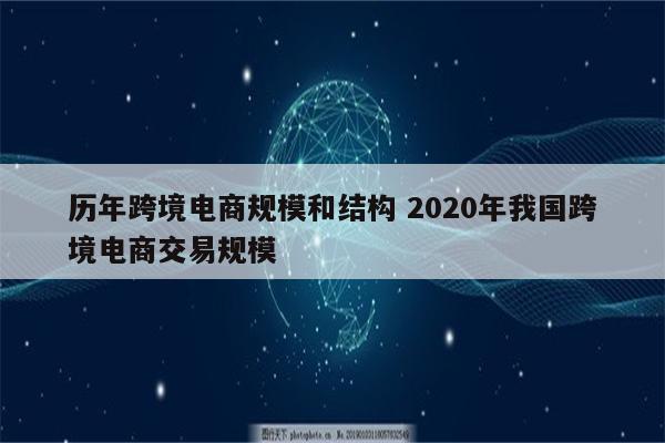 历年跨境电商规模和结构 2020年我国跨境电商交易规模