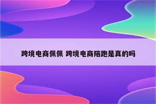 跨境电商佩佩 跨境电商陪跑是真的吗